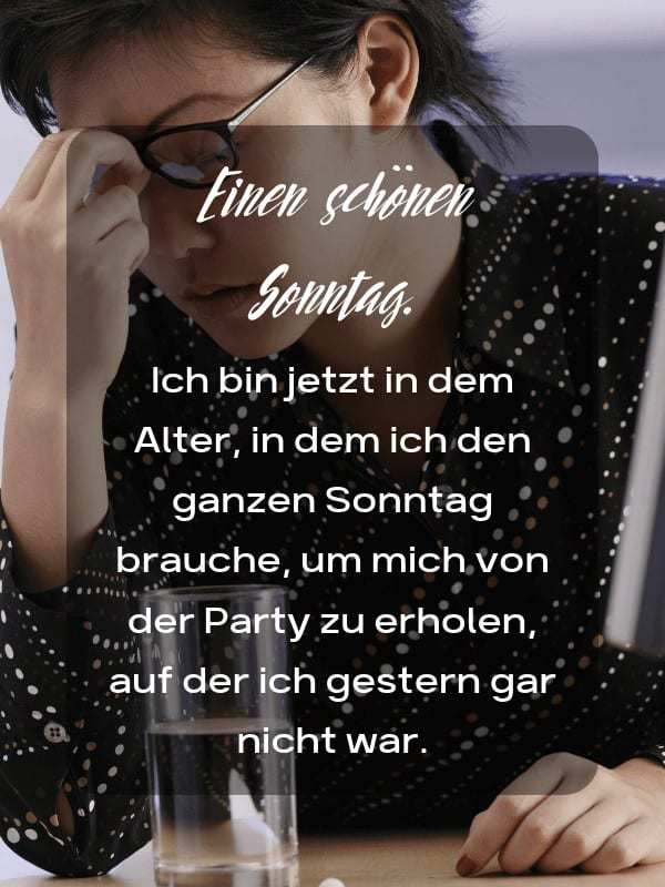 Einen schönen Sonntag. Ich bin jetzt in dem Alter, in dem ich den ganzen Sonntag brauche, um mich von der Party zu erholen, auf der ich gestern nicht war.